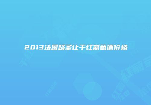 2013法国路圣让干红葡萄酒价格