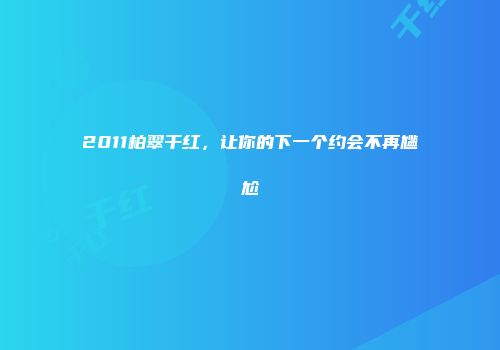 2011柏翠干红，让你的下一个约会不再尴尬