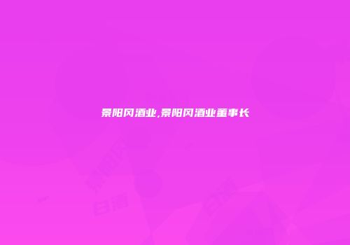 景阳冈酒业,景阳冈酒业董事长