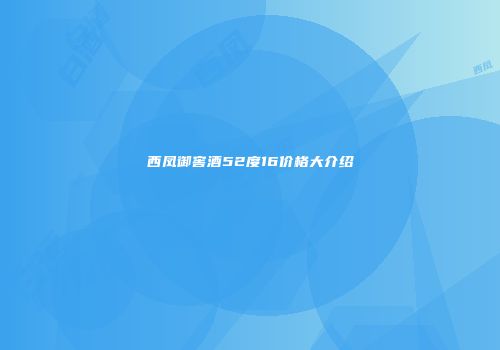 西凤御窖酒52度16价格大介绍