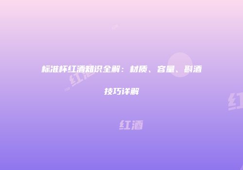 标准杯红酒知识全解：材质、容量、斟酒技巧详解