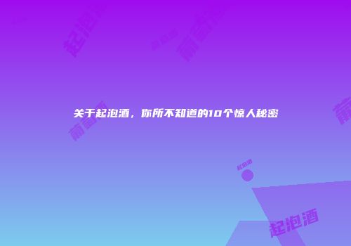 关于起泡酒，你所不知道的10个惊人秘密