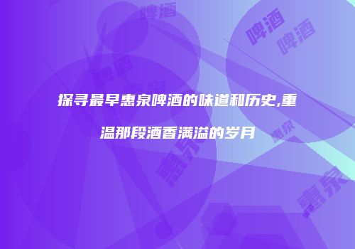 探寻最早惠泉啤酒的味道和历史,重温那段酒香满溢的岁月