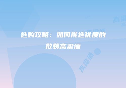 选购攻略：如何挑选优质的散装高粱酒