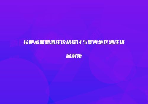 拉萨威葡萄酒庄价格探讨与奥克地区酒庄排名解析