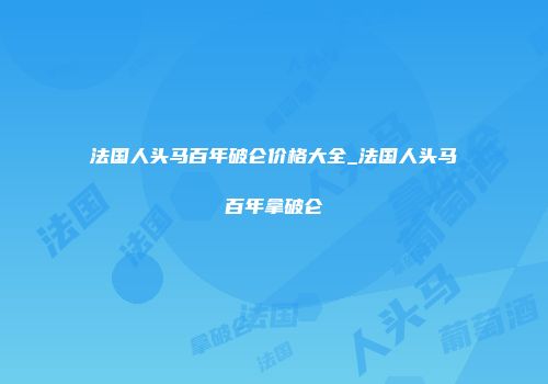 法国人头马百年破仑价格大全_法国人头马百年拿破仑