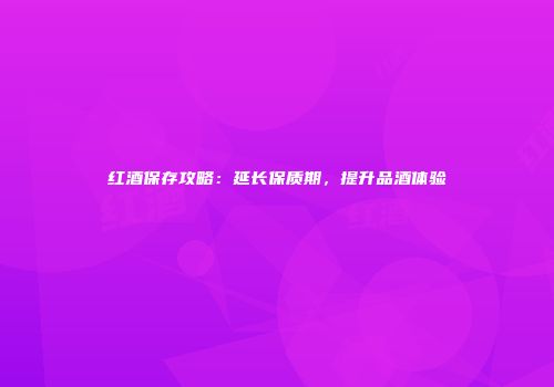 红酒保存攻略：延长保质期，提升品酒体验