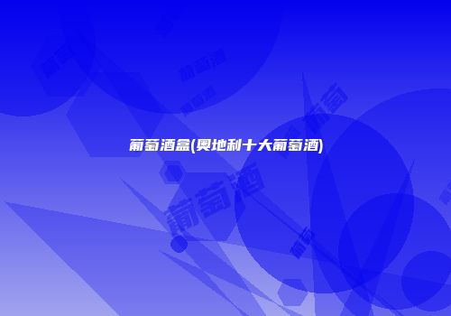 葡萄酒盒(奥地利十大葡萄酒)