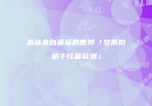 品味来自葡萄的香醇「罗斯伯格干红葡萄酒」