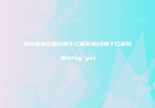 凯宾利斯庄园经典干红葡萄酒(经典干红葡萄酒Ming pu)