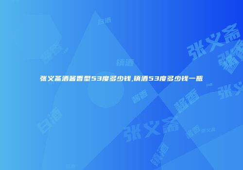 张义斋酒酱香型53度多少钱,镇酒53度多少钱一瓶