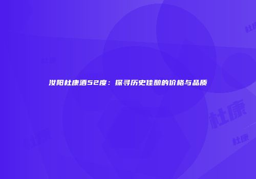 汝阳杜康酒52度：探寻历史佳酿的价格与品质