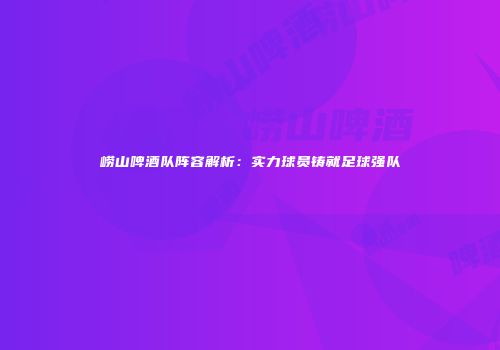崂山啤酒队阵容解析：实力球员铸就足球强队