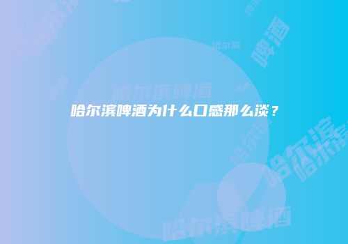 哈尔滨啤酒为什么口感那么淡？