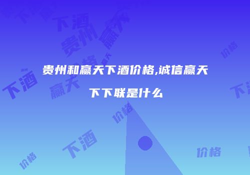贵州和赢天下酒价格,诚信赢天下下联是什么