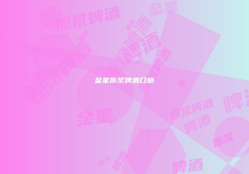金星原浆啤酒口感