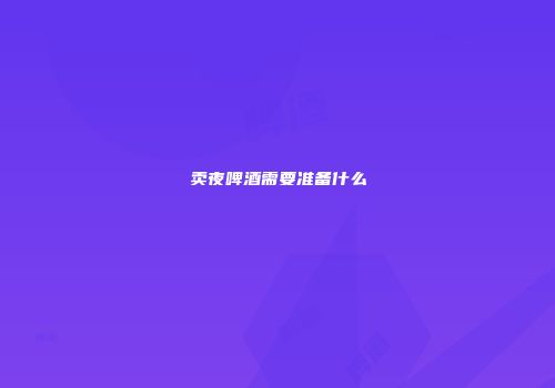 卖夜啤酒需要准备什么