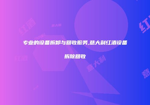 专业的设备拆卸与回收服务,意大利红酒设备拆除回收