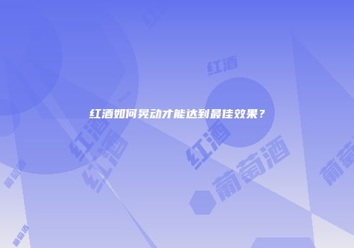 红酒如何晃动才能达到最佳效果？