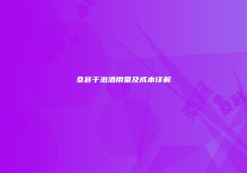 桑葚干泡酒用量及成本详解