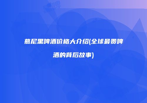 慕尼黑啤酒价格大介绍(全球最贵啤酒的背后故事)