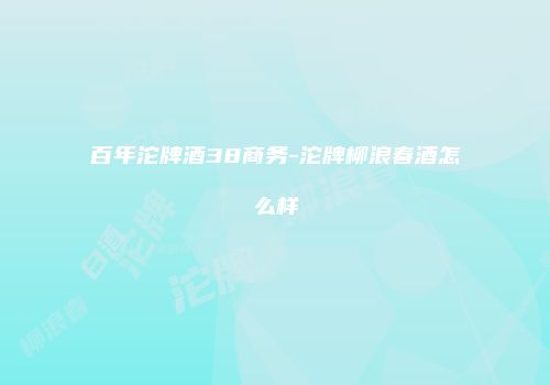 百年沱牌酒38商务-沱牌柳浪春酒怎么样