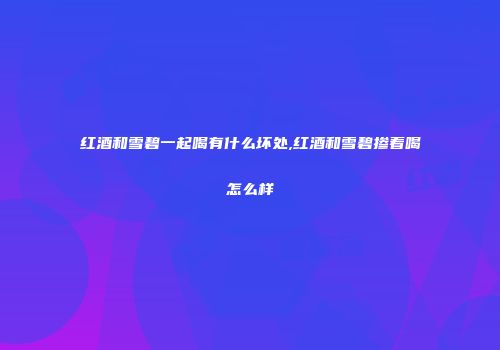 红酒和雪碧一起喝有什么坏处,红酒和雪碧掺着喝怎么样