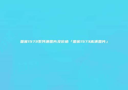 国窖1573系列酒图片及价格「国窖1573高清图片」