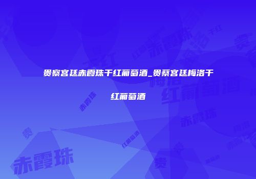 贵察宫廷赤霞珠干红葡萄酒_贵蔡宫廷梅洛干红葡萄酒