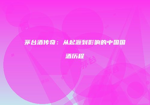 茅台酒传奇：从起源到影响的中国国酒历程