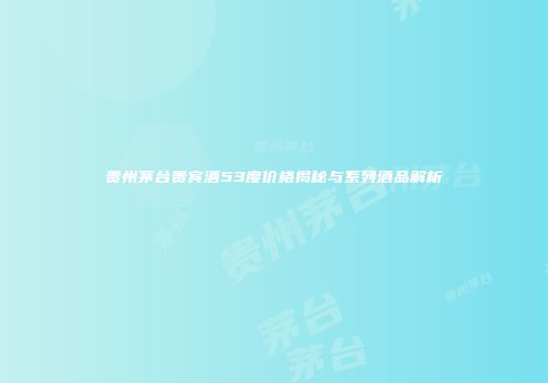贵州茅台贵宾酒53度价格揭秘与系列酒品解析