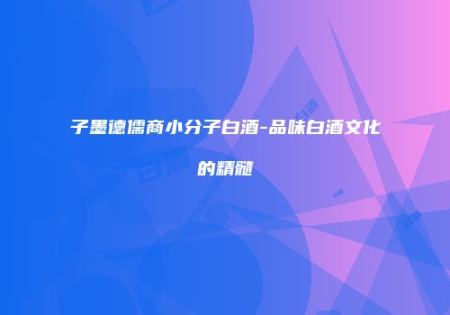 子墨德儒商小分子白酒-品味白酒文化的精髓