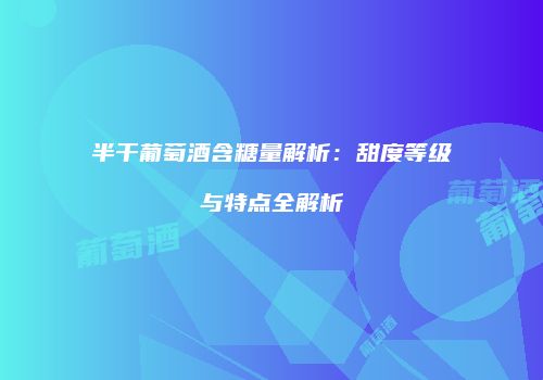 半干葡萄酒含糖量解析：甜度等级与特点全解析