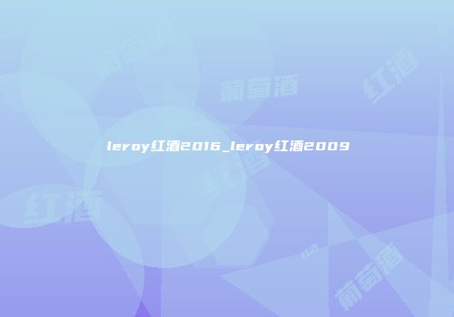 leroy红酒2016_leroy红酒2009