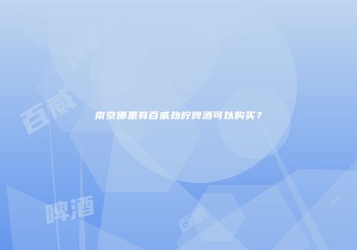 南京哪里有百威劲柠啤酒可以购买？