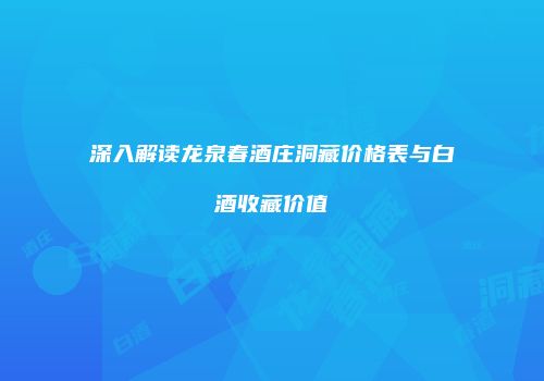 深入解读龙泉春酒庄洞藏价格表与白酒收藏价值