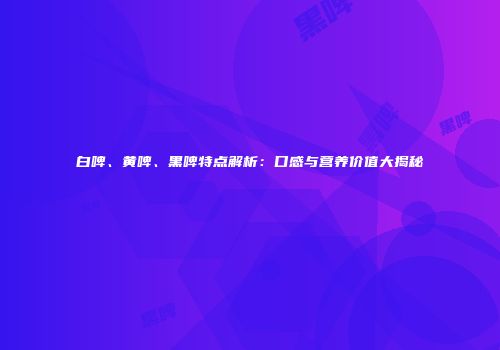 白啤、黄啤、黑啤特点解析：口感与营养价值大揭秘