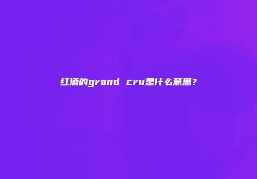 红酒的grand cru是什么意思？