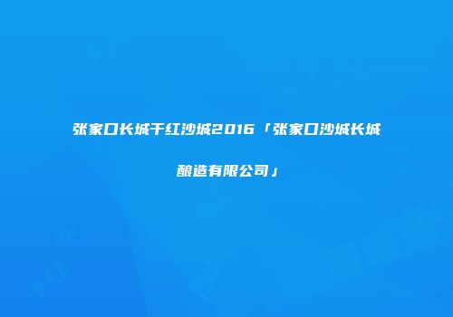 张家口长城干红沙城2016「张家口沙城长城酿造有限公司」