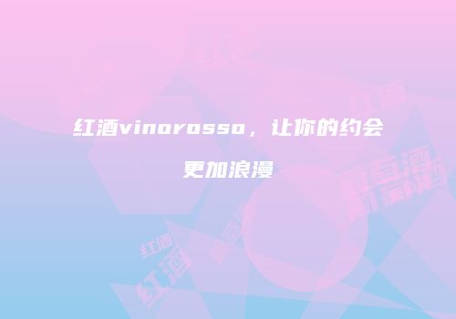 红酒vinorosso，让你的约会更加浪漫