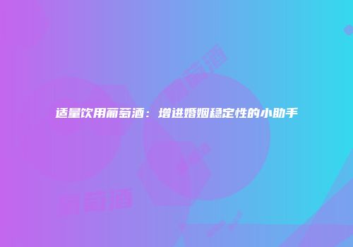 适量饮用葡萄酒：增进婚姻稳定性的小助手