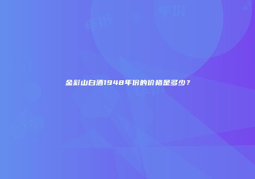 金彩山白酒1948年份的价格是多少？