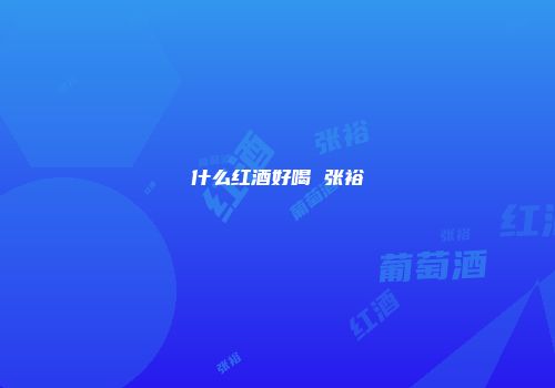 什么红酒好喝 张裕