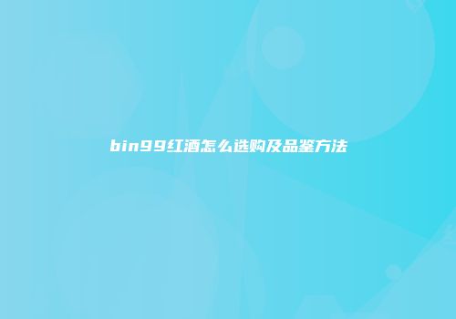 bin99红酒怎么选购及品鉴方法