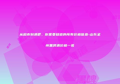 从超市到酒吧，你需要知道的所有价格信息-山东圣州黑啤酒价格一览