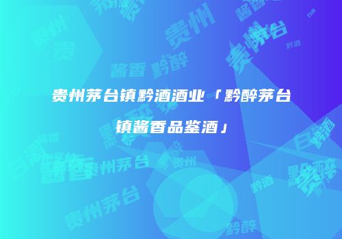 贵州茅台镇黔酒酒业「黔醉茅台镇酱香品鉴酒」