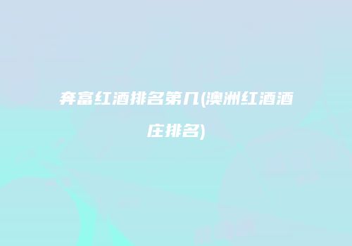 奔富红酒排名第几(澳洲红酒酒庄排名)