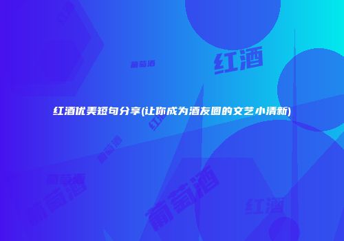 红酒优美短句分享(让你成为酒友圈的文艺小清新)