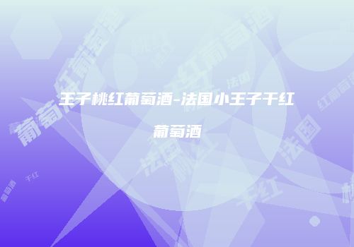 王子桃红葡萄酒-法国小王子干红葡萄酒