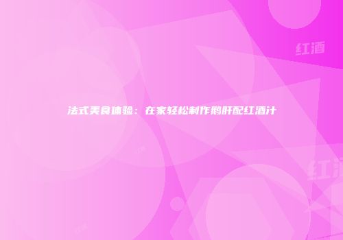 法式美食体验：在家轻松制作鹅肝配红酒汁